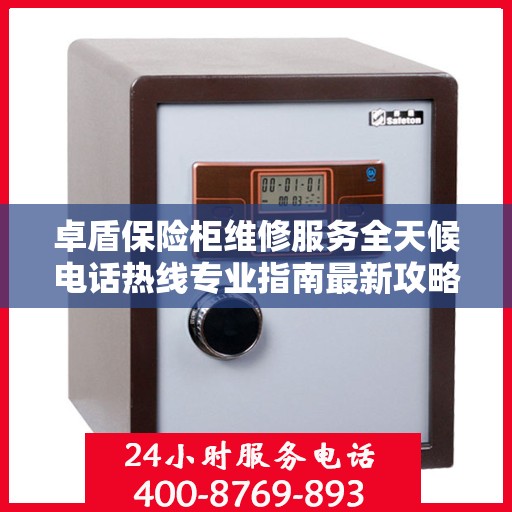 卓盾保险柜维修服务全天候电话热线专业指南最新攻略