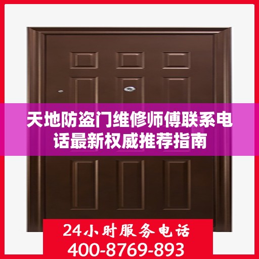 天地防盗门维修师傅联系电话最新权威推荐指南