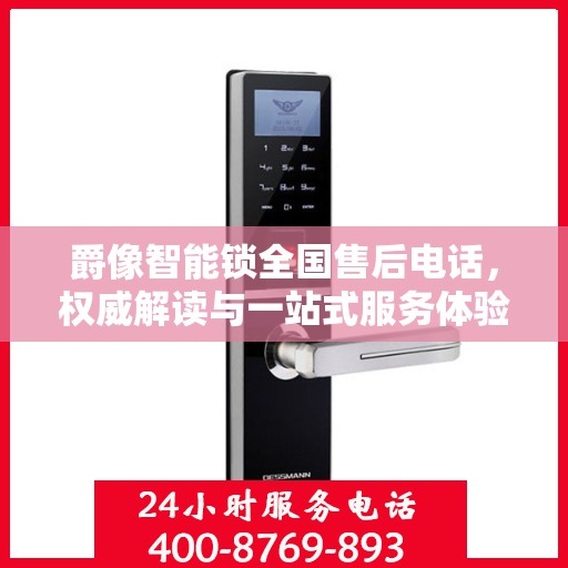 爵像智能锁全国售后电话，权威解读与一站式服务体验