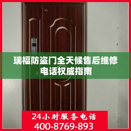 瑞福防盗门全天候售后维修电话权威指南