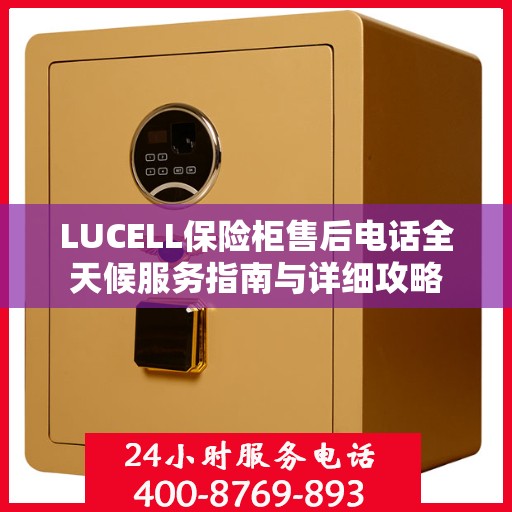 LUCELL保险柜售后电话全天候服务指南与详细攻略