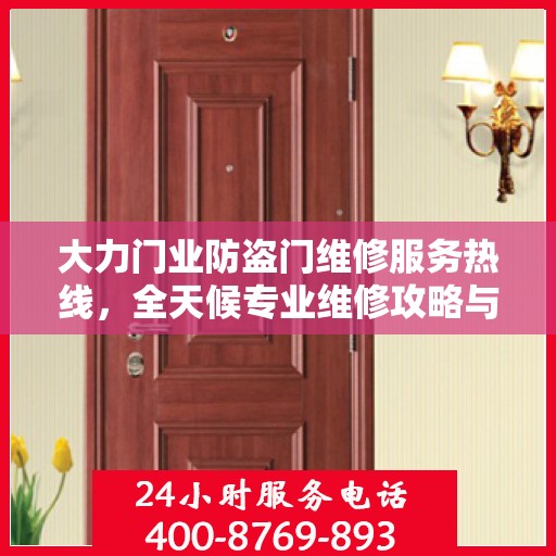 大力门业防盗门维修服务热线，全天候专业维修攻略与指南