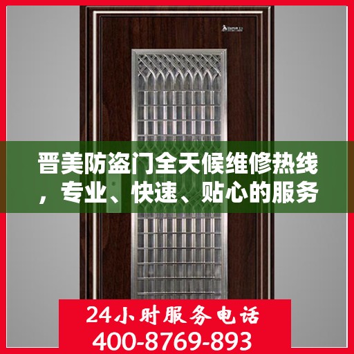 晋美防盗门全天候维修热线，专业、快速、贴心的服务保障