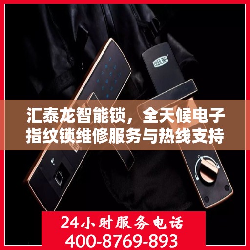 汇泰龙智能锁，全天候电子指纹锁维修服务与热线支持