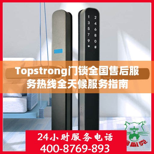 Topstrong门锁全国售后服务热线全天候服务指南