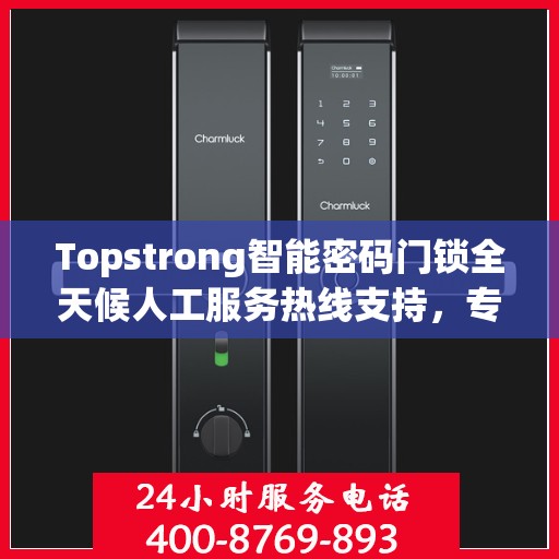Topstrong智能密码门锁全天候人工服务热线支持，专业解答您的疑问