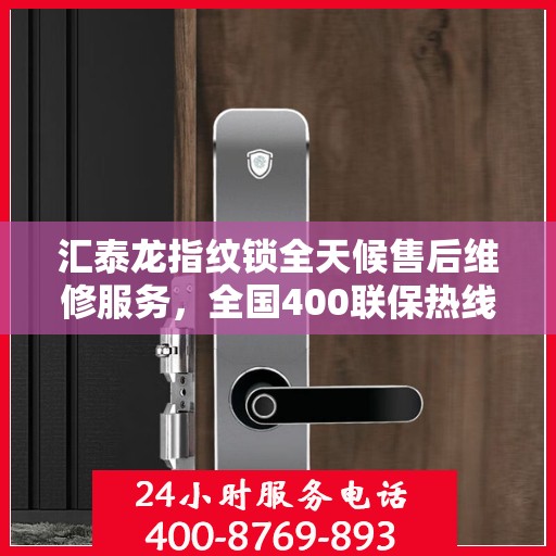 汇泰龙指纹锁全天候售后维修服务，全国400联保热线，贴心保障您的安全锁事无忧