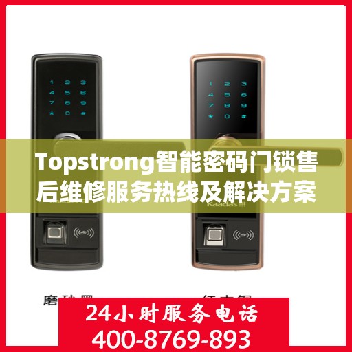 Topstrong智能密码门锁售后维修服务热线及解决方案