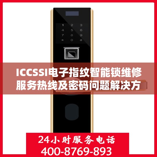 ICCSSI电子指纹智能锁维修服务热线及密码问题解决方案