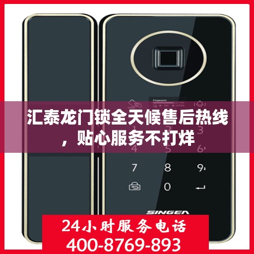 汇泰龙门锁全天候售后热线，贴心服务不打烊
