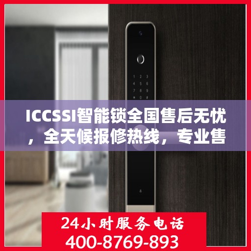 ICCSSI智能锁全国售后无忧，全天候报修热线，专业售后保障团队为您服务