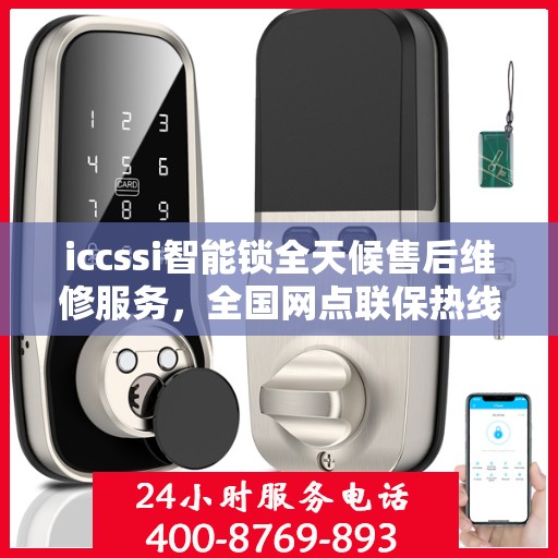 iccssi智能锁全天候售后维修服务，全国网点联保热线一键接通