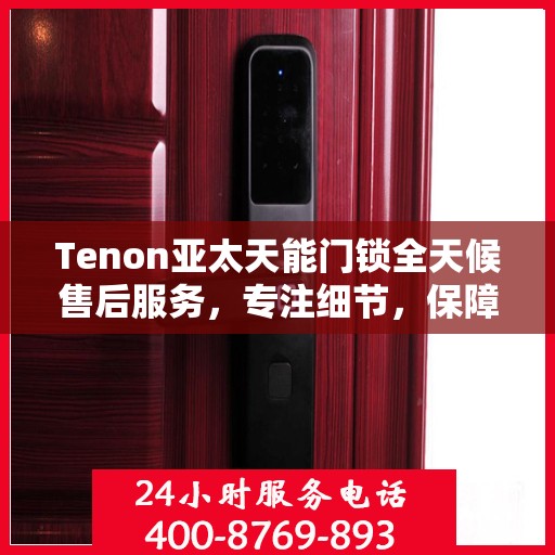 Tenon亚太天能门锁全天候售后服务，专注细节，保障您的安全