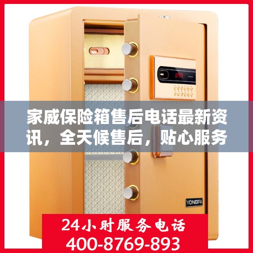 家威保险箱售后电话最新资讯，全天候售后，贴心服务不间断
