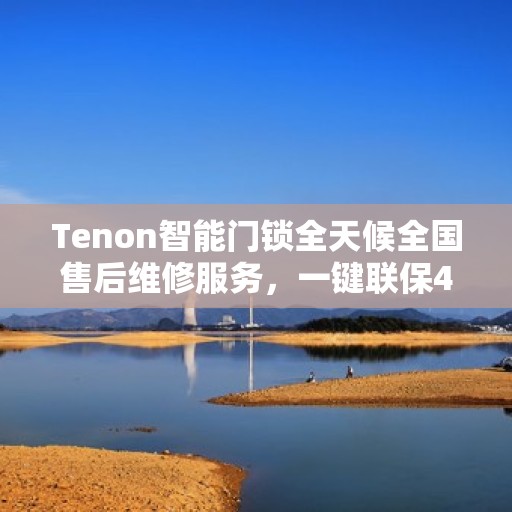 Tenon智能门锁全天候全国售后维修服务，一键联保400电话