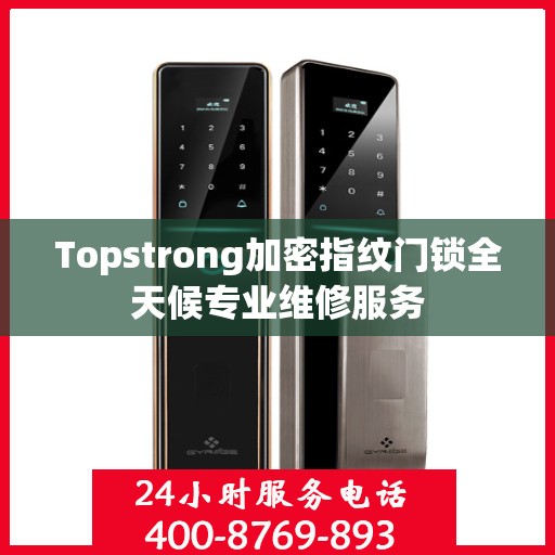 Topstrong加密指纹门锁全天候专业维修服务