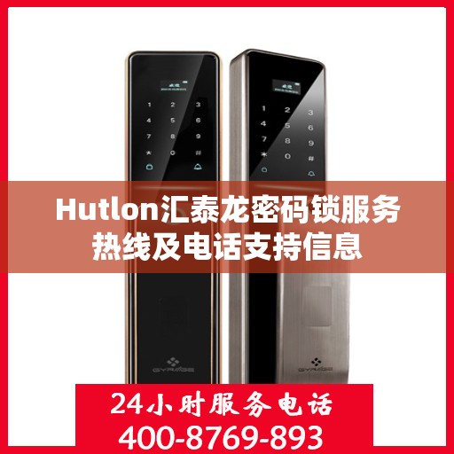 Hutlon汇泰龙密码锁服务热线及电话支持信息