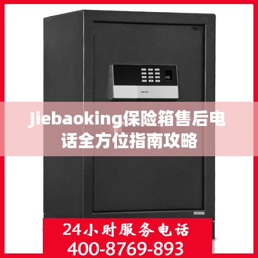 Jiebaoking保险箱售后电话全方位指南攻略