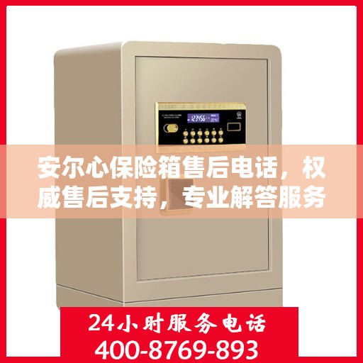 安尔心保险箱售后电话，权威售后支持，专业解答服务保障！