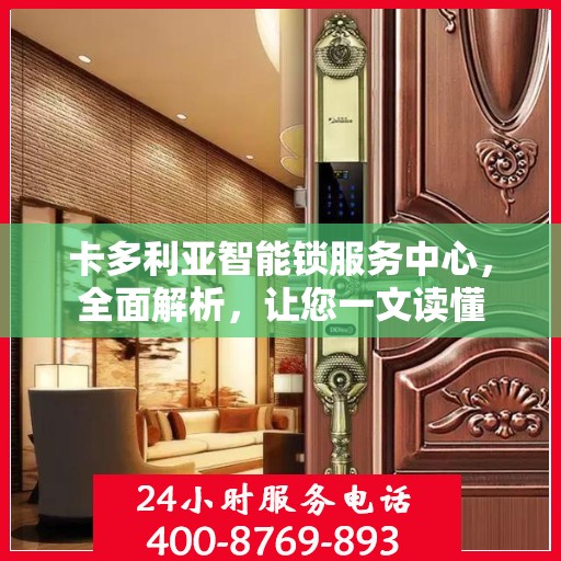卡多利亚智能锁服务中心，全面解析，让您一文读懂