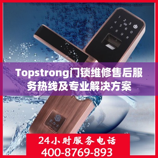 Topstrong门锁维修售后服务热线及专业解决方案