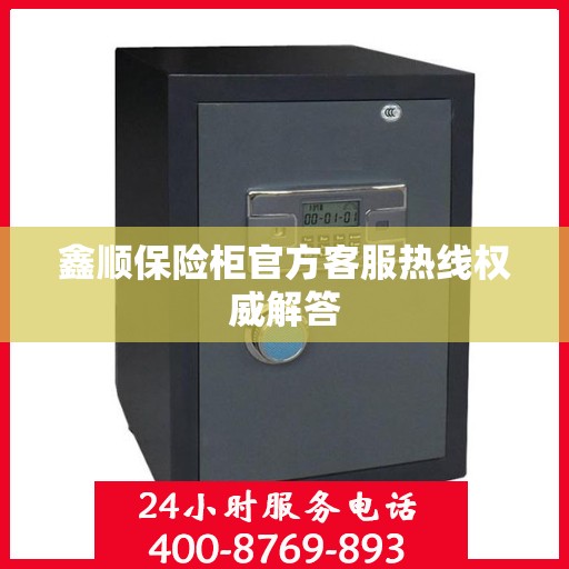 鑫顺保险柜官方客服热线权威解答