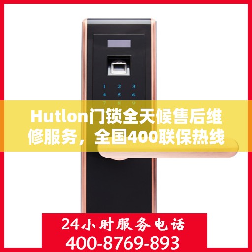 Hutlon门锁全天候售后维修服务，全国400联保热线，专业保障您的安全锁事无忧