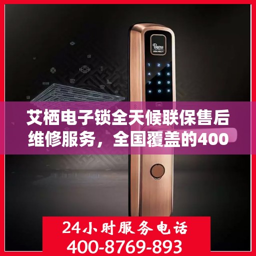 艾栖电子锁全天候联保售后维修服务，全国覆盖的400服务热线