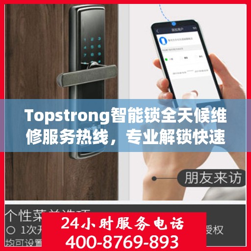 Topstrong智能锁全天候维修服务热线，专业解锁快速响应