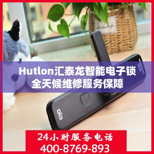 Hutlon汇泰龙智能电子锁全天候维修服务保障