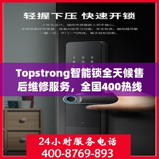 Topstrong智能锁全天候售后维修服务，全国400热线联通，24小时联保维修保障您的安全