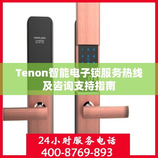 Tenon智能电子锁服务热线及咨询支持指南