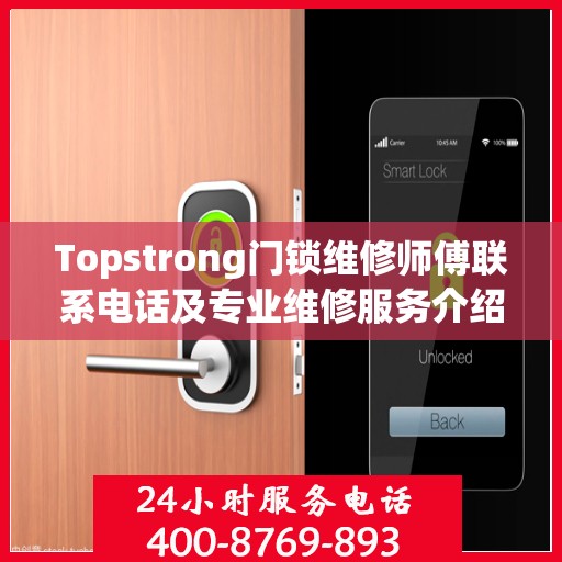 Topstrong门锁维修师傅联系电话及专业维修服务介绍