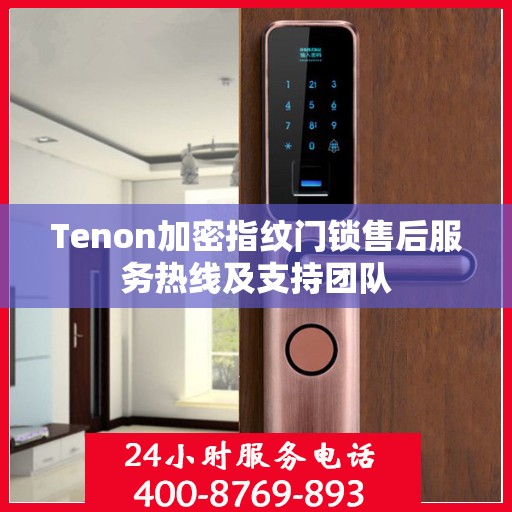 Tenon加密指纹门锁售后服务热线及支持团队