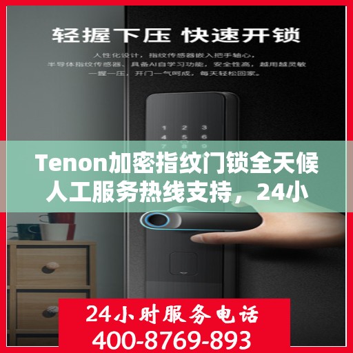 Tenon加密指纹门锁全天候人工服务热线支持，24小时专业解答