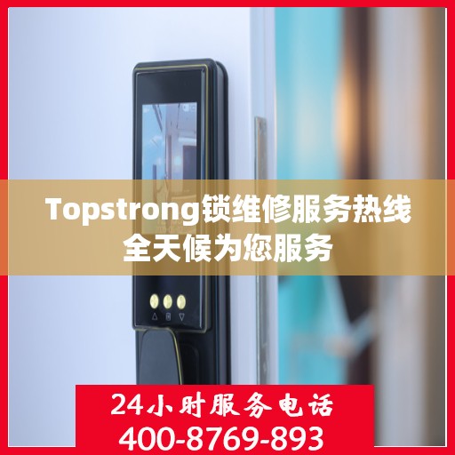 Topstrong锁维修服务热线全天候为您服务
