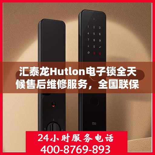 汇泰龙Hutlon电子锁全天候售后维修服务，全国联保一键拨打400服务热线