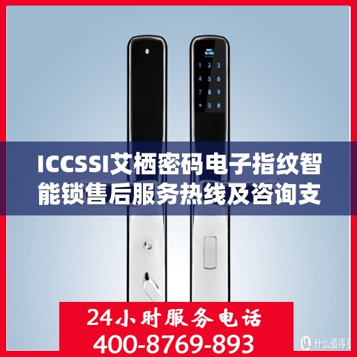 ICCSSI艾栖密码电子指纹智能锁售后服务热线及咨询支持电话详解