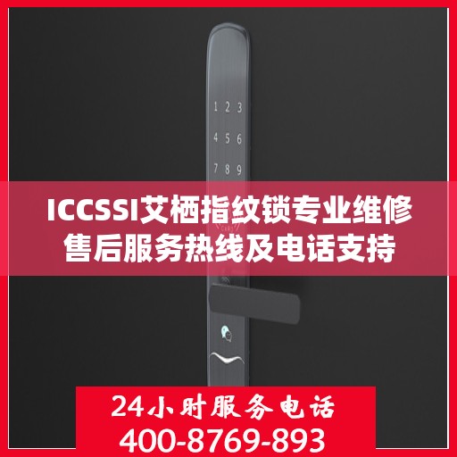 ICCSSI艾栖指纹锁专业维修售后服务热线及电话支持