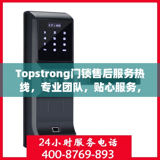Topstrong门锁售后服务热线，专业团队，贴心服务，为您的安全保驾护航！