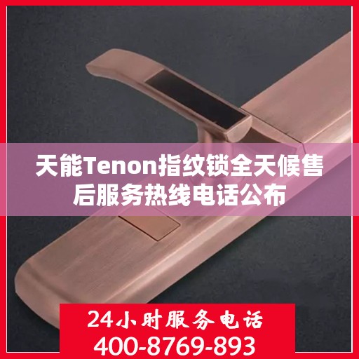 天能Tenon指纹锁全天候售后服务热线电话公布