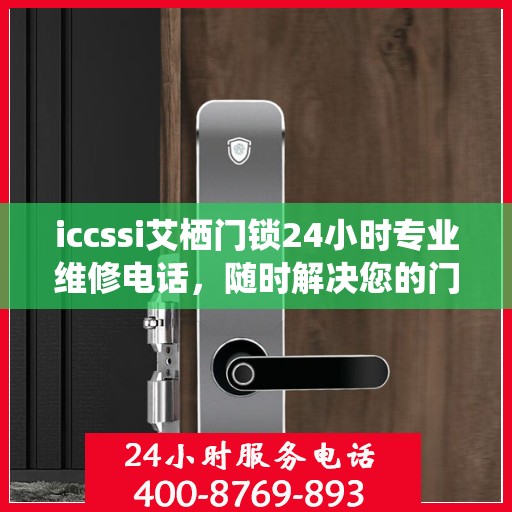 iccssi艾栖门锁24小时专业维修电话，随时解决您的门锁问题