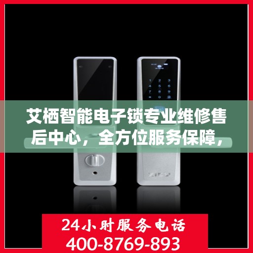 艾栖智能电子锁专业维修售后中心，全方位服务保障，为您的安全护航