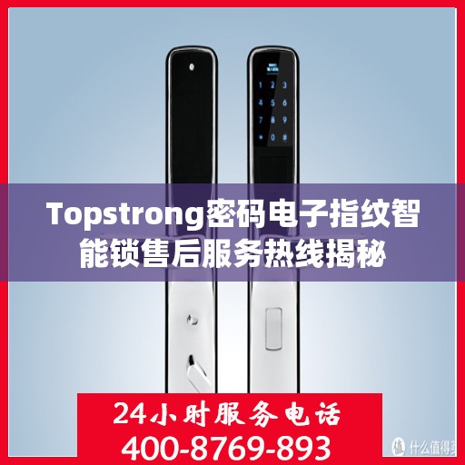 Topstrong密码电子指纹智能锁售后服务热线揭秘