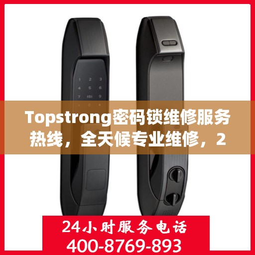 Topstrong密码锁维修服务热线，全天候专业维修，24小时不打烊！