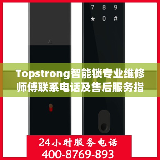 Topstrong智能锁专业维修师傅联系电话及售后服务指南