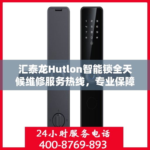 汇泰龙Hutlon智能锁全天候维修服务热线，专业保障您的安全锁事无忧。