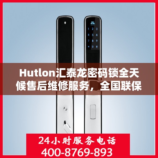 Hutlon汇泰龙密码锁全天候售后维修服务，全国联保，400热线随时响应