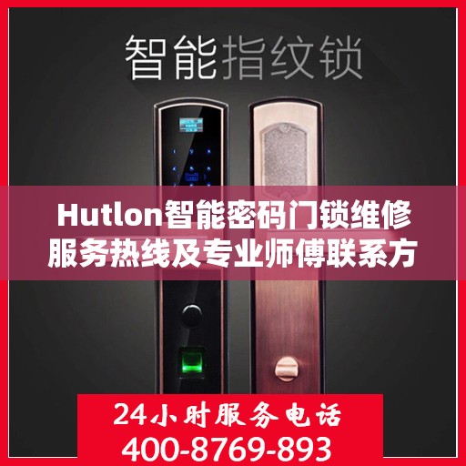 Hutlon智能密码门锁维修服务热线及专业师傅联系方式揭秘