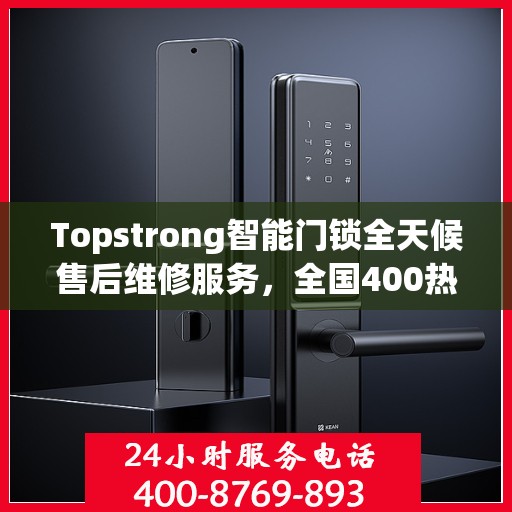 Topstrong智能门锁全天候售后维修服务，全国400热线联保，专业保障您的安全锁事无忧